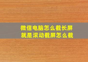 微信电脑怎么截长屏 就是滚动截屏怎么截